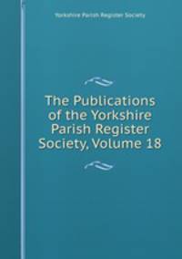 The Publications of the Yorkshire Parish Register Society, Volume 18