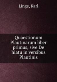 Quaestionum Plautinarum liber primus, sive De hiatu in versibus Plautinis