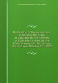 Dedication of the monument erected by the state of Colorado to the memory of Colorado soldiers of the Federal army who fell during the civil war, October 9th, 1907