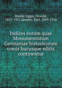 Indices eorum quae Monumentorum Germaniae historicorum tomis hucusque editis continentur