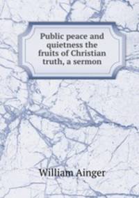 Public peace and quietness the fruits of Christian truth, a sermon