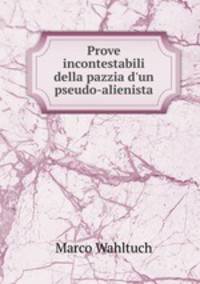 Prove incontestabili della pazzia d`un pseudo-alienista