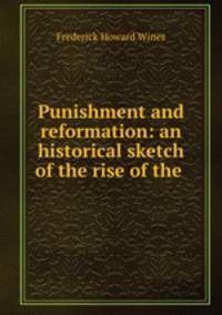 Punishment and reformation: an historical sketch of the rise of the .