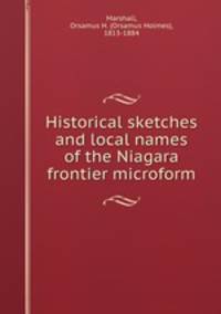 Historical sketches and local names of the Niagara frontier microform