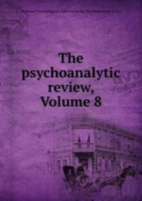 The psychoanalytic review, Volume 8