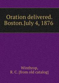 Oration delivered.Boston.July 4, 1876