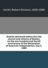 Oration delivered before the City council and citizens of Boston, on the one hundred and fourth anniversary of the Declaration of American independence, July 5, 1880