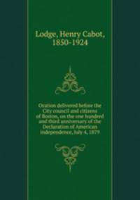 Oration delivered before the City council and citizens of Boston, on the one hundred and third anniversary of the Declaration of American independence, July 4, 1879