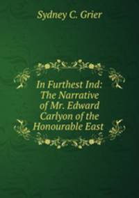 In Furthest Ind: The Narrative of Mr. Edward Carlyon of the Honourable East .