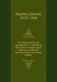 The illustrated horse management : containing descriptive remarks upon anatomy, medicine, shoeing, teeth, food, vices, stables .