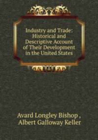 Industry and Trade: Historical and Descriptive Account of Their Development in the United States