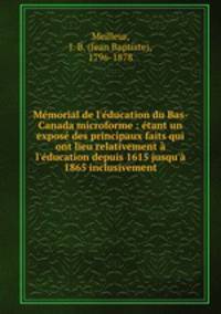 Mmorial de l`ducation du Bas-Canada microforme : tant un expos des principaux faits qui ont lieu relativement l`ducation depuis 1615 jusqu` 1865 inclusivement