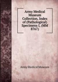 Army Medical Museum Collection, Index of (Pathological) Specimens I, (MM 8767)