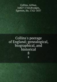Collins`s peerage of England; genealogical, biographical, and historical. 8