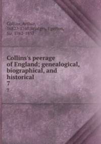 Collins`s peerage of England; genealogical, biographical, and historical. 7