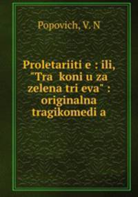Proletariitie : ili, "Tra koniu za zelena trieva" : originalna tragikomedia