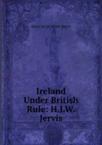 Ireland Under British Rule: H.J.W. Jervis