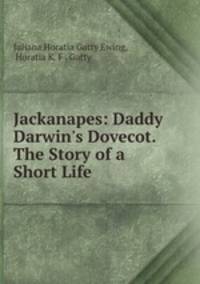 Jackanapes: Daddy Darwin`s Dovecot. The Story of a Short Life