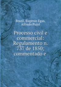Processo civil e commercial: Regulamento n. 737 de 1850; commentado e .