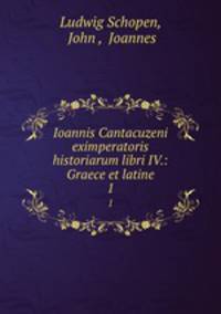 Ioannis Cantacuzeni eximperatoris historiarum libri IV.: Graece et latine. 1