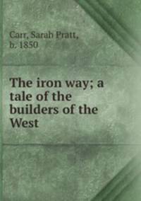 The iron way; a tale of the builders of the West