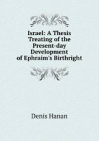Israel: A Thesis Treating of the Present-day Development of Ephraim`s Birthright