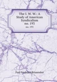 The I. W. W.: A Study of American Syndicalism. no. 193