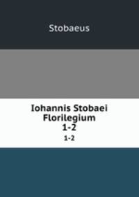 Iohannis Stobaei Florilegium. 1-2