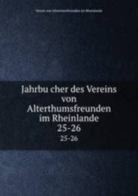 Jahrbucher des Vereins von Alterthumsfreunden im Rheinlande. 25-26