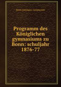 Programm des Kniglichen gymnasiums zu Bonn: schuljahr 1876-77