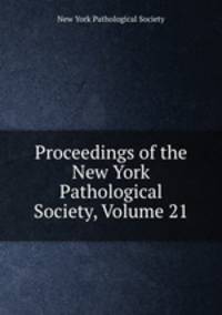 Proceedings of the New York Pathological Society, Volume 21
