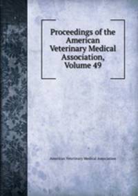 Proceedings of the American Veterinary Medical Association, Volume 49
