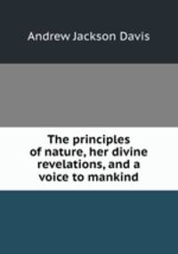The principles of nature, her divine revelations, and a voice to mankind