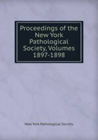 Proceedings of the New York Pathological Society, Volumes 1897-1898