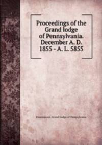 Proceedings of the Grand lodge of Pennsylvania. December A. D. 1855 - A. L. 5855