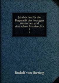 Jahrbcher fr die Dogmatik des heutigen rmischen und deutschen Privatrechts. 9