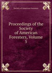 Proceedings of the Society of American Foresters, Volume 5