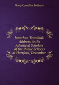 Jonathan Trumbull: Address to the Advanced Scholars of the Public Schools at Hartford, December .