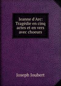 Jeanne d`Arc: Tragdie en cinq actes et en vers avec choeurs