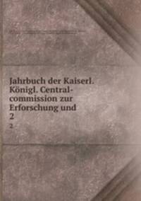 Jahrbuch der Kaiserl. Knigl. Central-commission zur Erforschung und .. 2