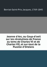 Jeanne d`Arc, ou Coup-d`oeil sur les revolutions de France au tems de Charles VI et de Charles VII, et sur-tout de la Pucelle d`Orleans