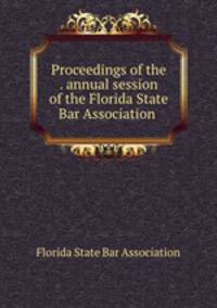 Proceedings of the . annual session of the Florida State Bar Association .