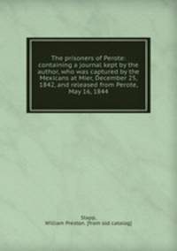 The prisoners of Perote: containing a journal kept by the author, who was captured by the Mexicans at Mier, December 25, 1842, and released from Perote, May 16, 1844