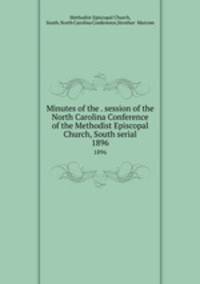Minutes of the . session of the North Carolina Conference of the Methodist Episcopal Church, South serial. 1896