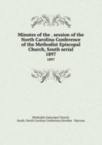 Minutes of the . session of the North Carolina Conference of the Methodist Episcopal Church, South serial. 1897