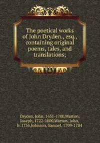 The poetical works of John Dryden., esq., containing original poems, tales, and translations;