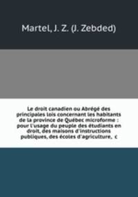 Le droit canadien ou Abrg des principales lois concernant les habitants de la province de Qubec microforme : pour l`usage du peuple des tudiants en droit, des maisons d`instructions publiques, des coles d`agriculture, &c.
