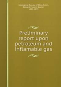 Preliminary report upon petroleum and inflamable gas