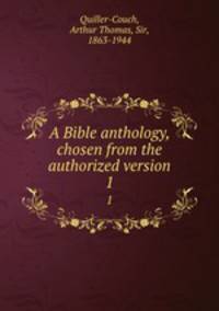 A Bible anthology, chosen from the authorized version. 1