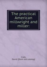 The practical American millwright and miller: